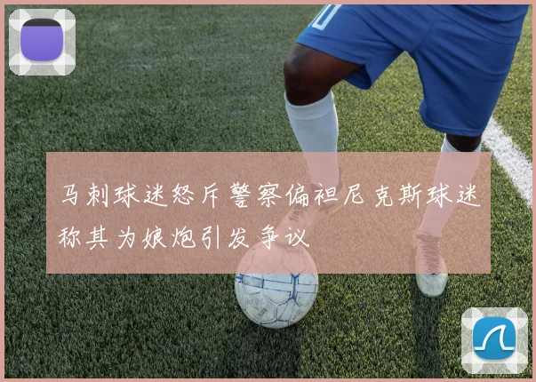 马刺球迷怒斥警察偏袒尼克斯球迷称其为娘炮引发争议