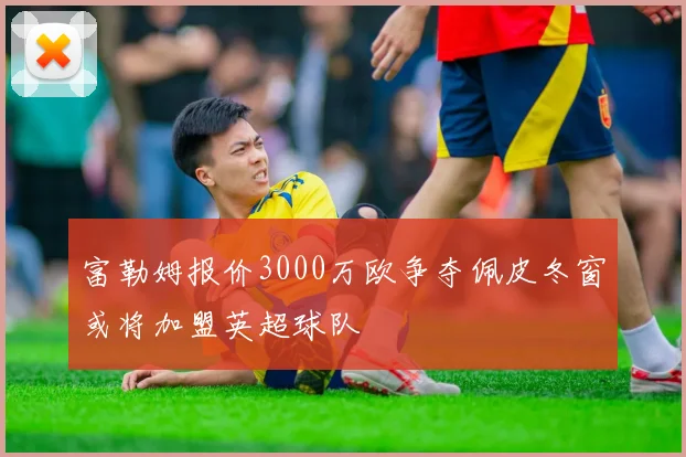 富勒姆报价3000万欧争夺佩皮冬窗或将加盟英超球队