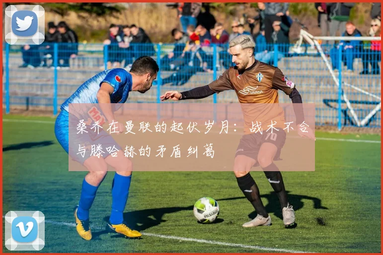 桑乔在曼联的起伏岁月：战术不合与滕哈赫的矛盾纠葛