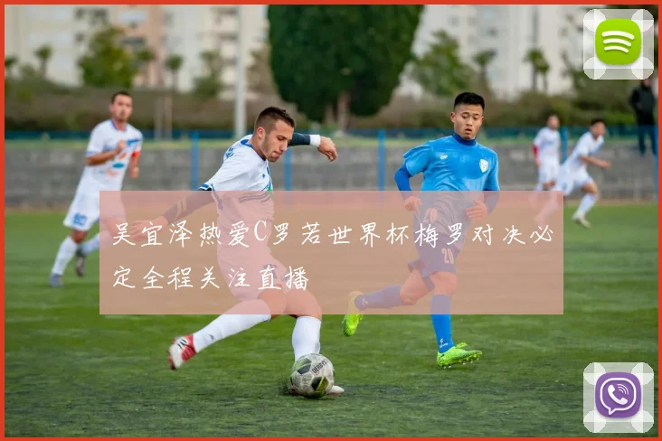 吴宜泽热爱C罗若世界杯梅罗对决必定全程关注直播