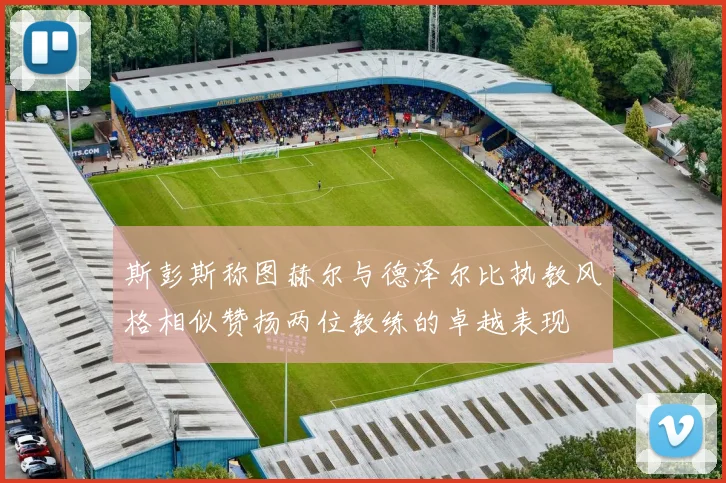 斯彭斯称图赫尔与德泽尔比执教风格相似赞扬两位教练的卓越表现