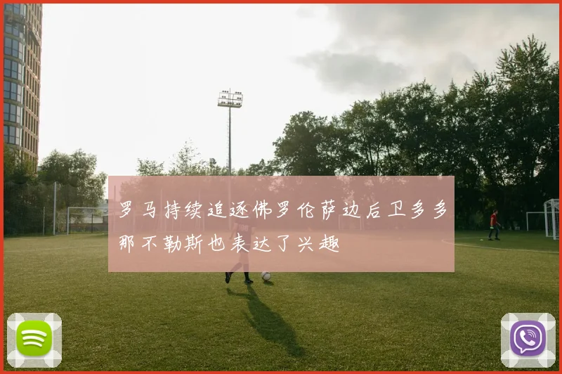 罗马持续追逐佛罗伦萨边后卫多多那不勒斯也表达了兴趣