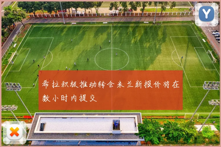 希拉积极推动转会米兰新报价将在数小时内提交