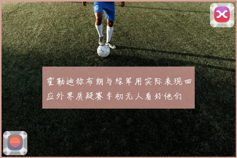 霍勒迪称布朗与绿军用实际表现回应外界质疑赛季初无人看好他们