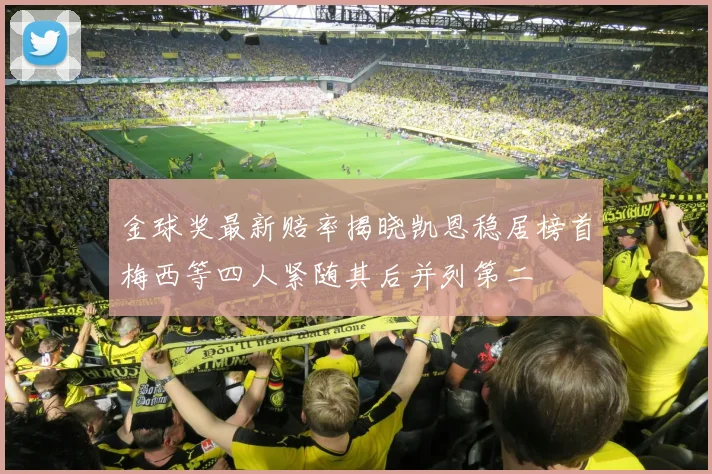 金球奖最新赔率揭晓凯恩稳居榜首梅西等四人紧随其后并列第二