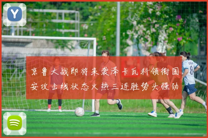 京鲁大战即将来袭泽卡瓦科领衔国安攻击线状态火热三连胜势头强劲
