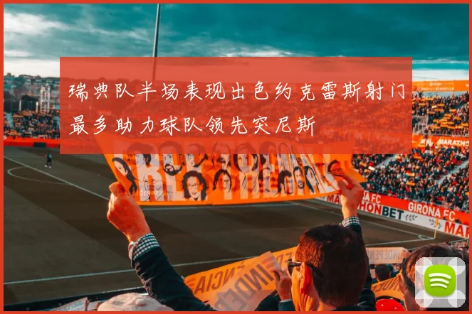 瑞典队半场表现出色约克雷斯射门最多助力球队领先突尼斯