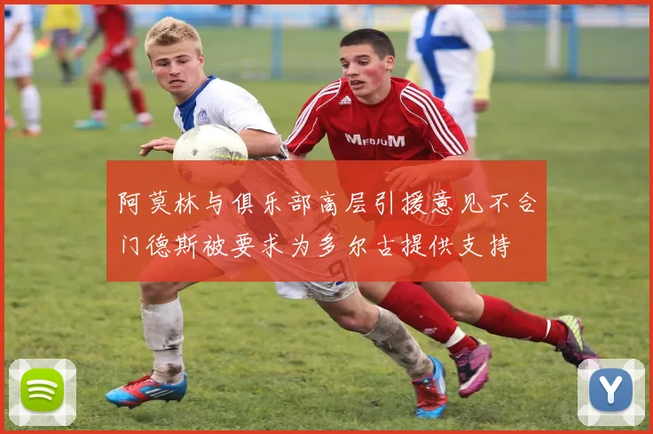 阿莫林与俱乐部高层引援意见不合门德斯被要求为多尔古提供支持