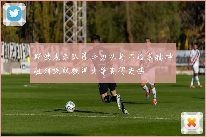 斯波表示队员全力以赴不追求精神胜利吸取教训力争变得更强