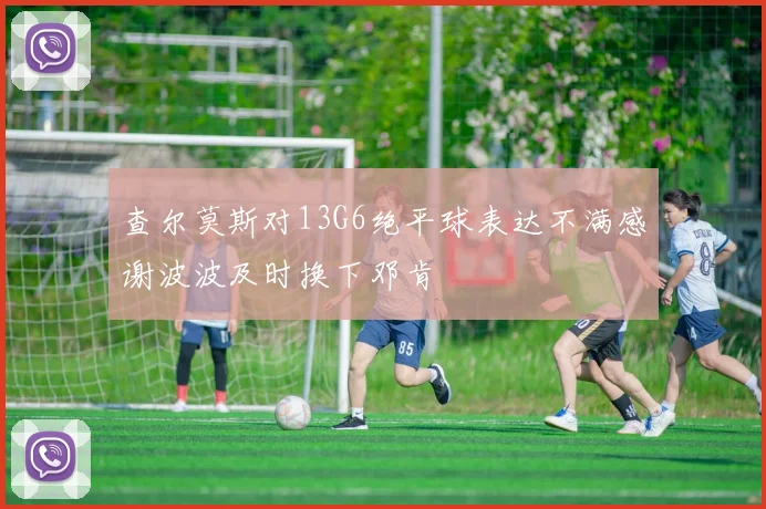 查尔莫斯对13G6绝平球表达不满感谢波波及时换下邓肯